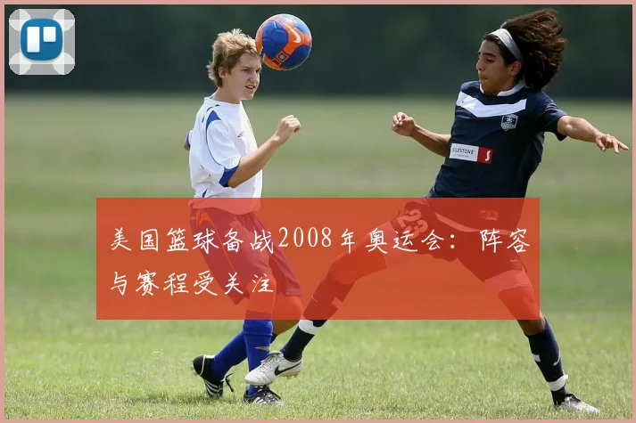 美国篮球备战2008年奥运会：阵容与赛程受关注