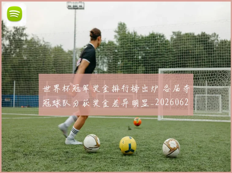 世界杯冠军奖金排行榜出炉 各届夺冠球队分获奖金差异明显_20260626101951