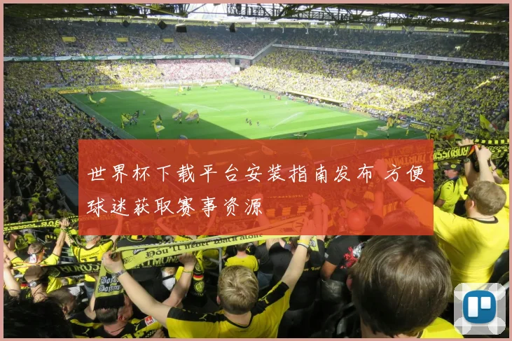 世界杯下载平台安装指南发布 方便球迷获取赛事资源