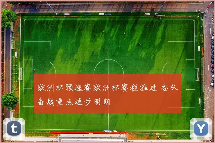 欧洲杯预选赛欧洲杯赛程推进 各队备战重点逐步明朗