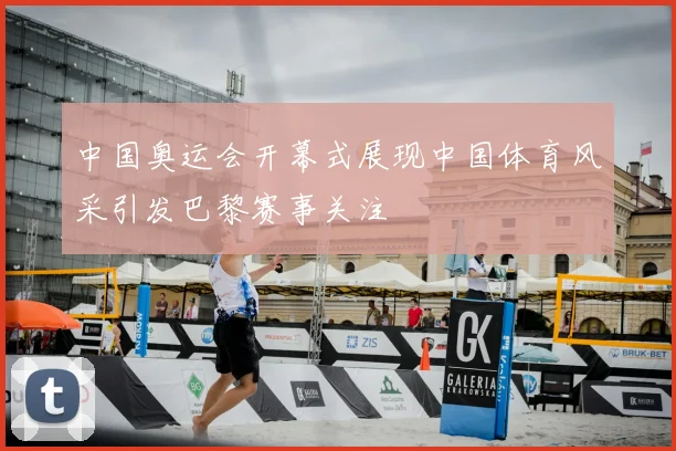 中国奥运会开幕式展现中国体育风采引发巴黎赛事关注