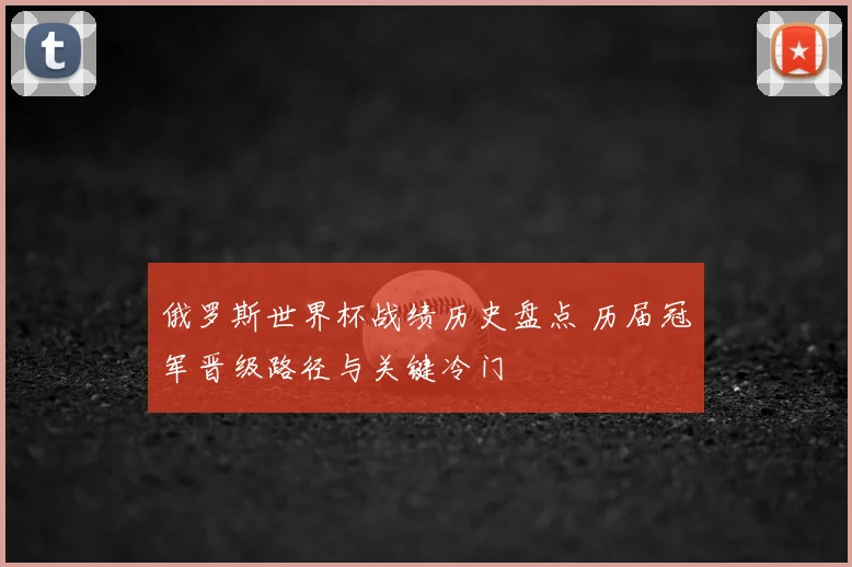 俄罗斯世界杯战绩历史盘点 历届冠军晋级路径与关键冷门