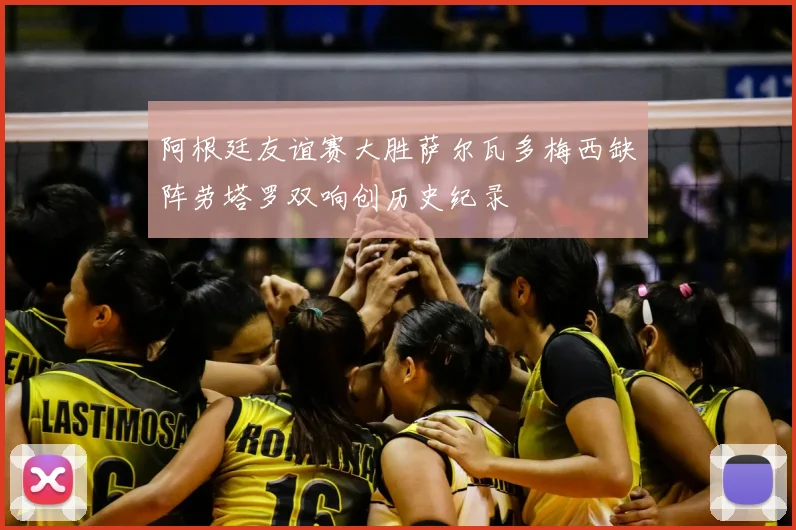 阿根廷友谊赛大胜萨尔瓦多梅西缺阵劳塔罗双响创历史纪录