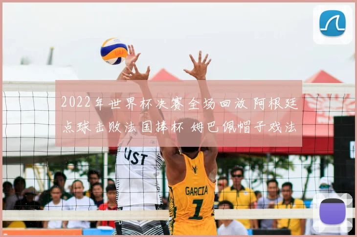 2022年世界杯决赛全场回放 阿根廷点球击败法国捧杯 姆巴佩帽子戏法成看点