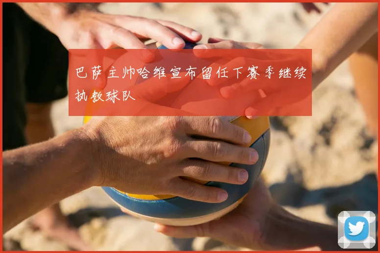 巴萨主帅哈维宣布留任下赛季继续执教球队