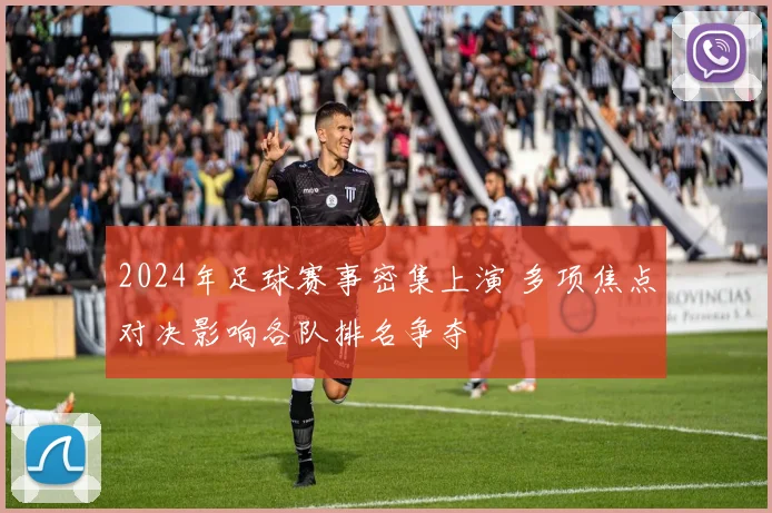 2024年足球赛事密集上演 多项焦点对决影响各队排名争夺