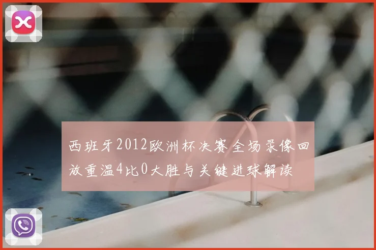 西班牙2012欧洲杯决赛全场录像回放重温4比0大胜与关键进球解读