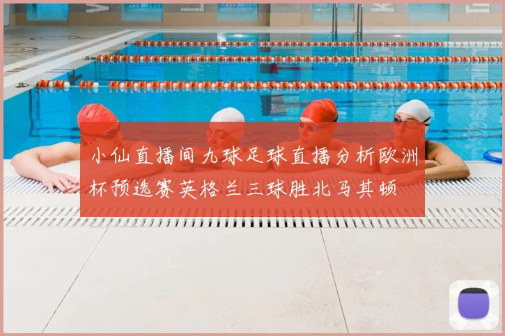 小仙直播间九球足球直播分析欧洲杯预选赛英格兰三球胜北马其顿