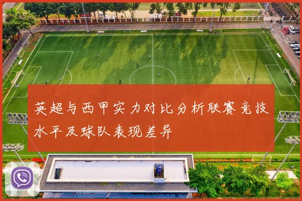 英超与西甲实力对比分析联赛竞技水平及球队表现差异