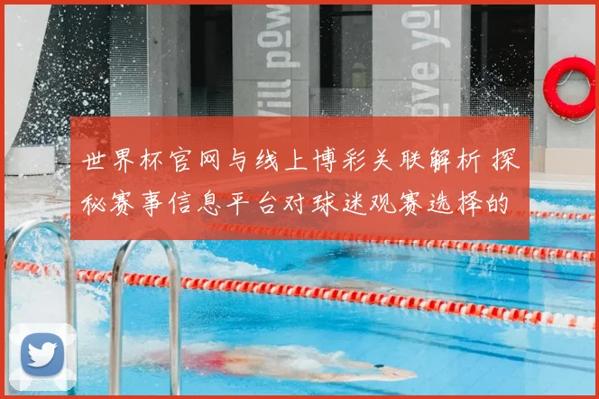 世界杯官网与线上博彩关联解析 探秘赛事信息平台对球迷观赛选择的影响