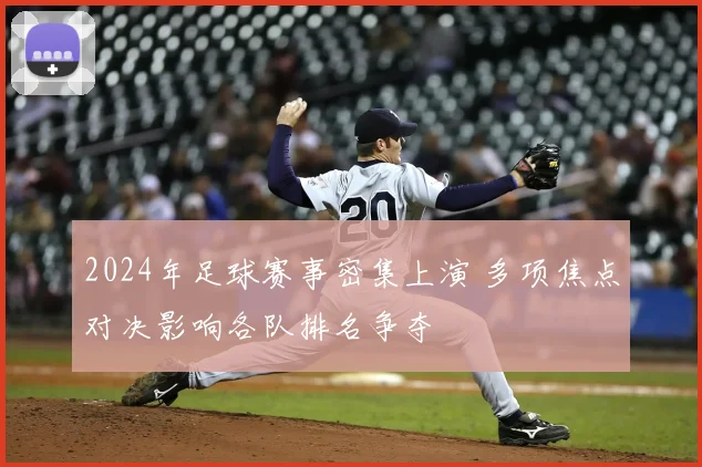 2024年足球赛事密集上演 多项焦点对决影响各队排名争夺
