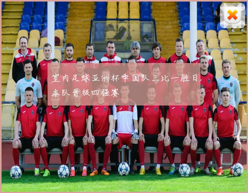 室内足球亚洲杯中国队三比一胜日本队晋级四强赛
