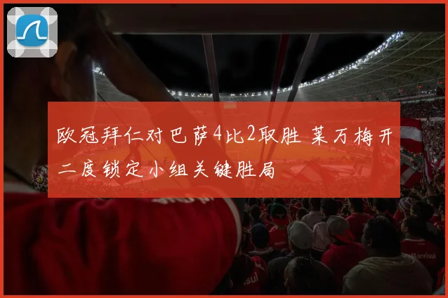 欧冠拜仁对巴萨4比2取胜 莱万梅开二度锁定小组关键胜局