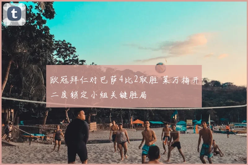 欧冠拜仁对巴萨4比2取胜 莱万梅开二度锁定小组关键胜局