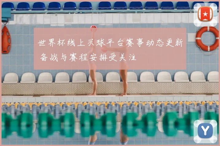 世界杯线上买球平台赛事动态更新 备战与赛程安排受关注