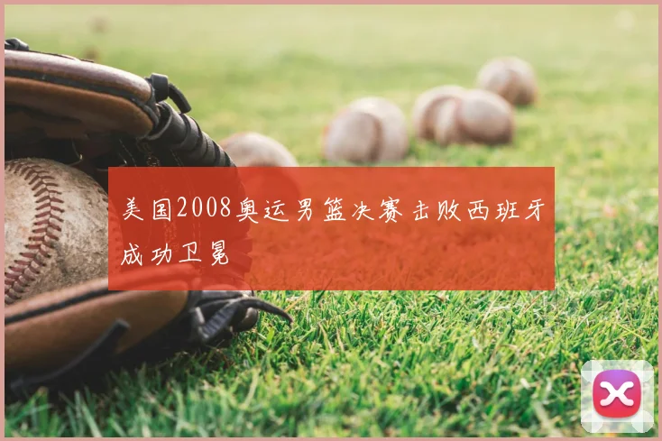 美国2008奥运男篮决赛击败西班牙成功卫冕