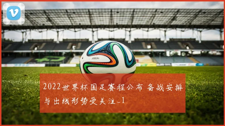 2022世界杯国足赛程公布 备战安排与出线形势受关注_1