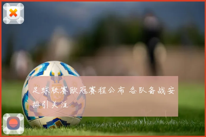 足球联赛欧冠赛程公布 各队备战安排引关注
