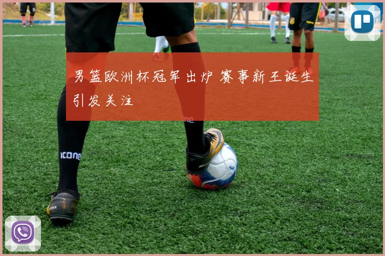 男篮欧洲杯冠军出炉 赛事新王诞生引发关注