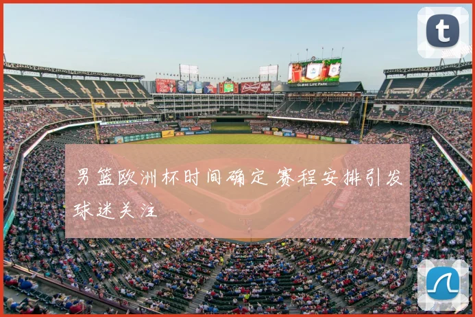 男篮欧洲杯时间确定 赛程安排引发球迷关注
