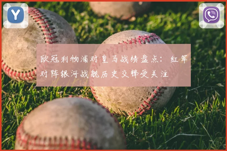 欧冠利物浦对皇马战绩盘点:红军对阵银河战舰历史交锋受关注
