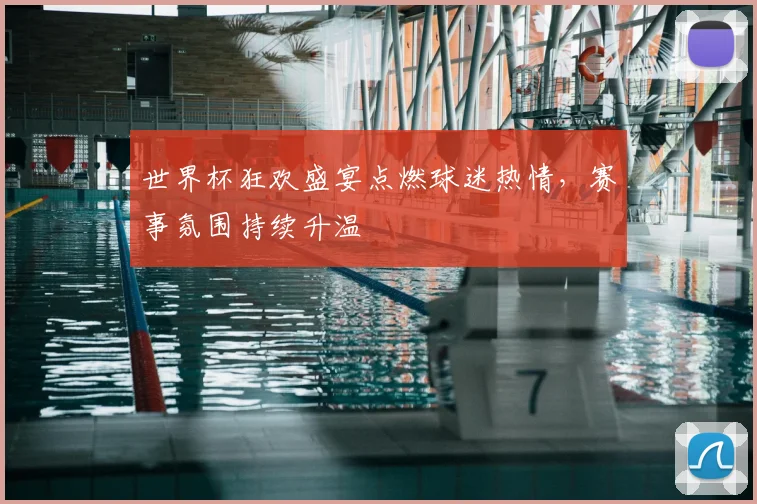 世界杯狂欢盛宴点燃球迷热情，赛事氛围持续升温