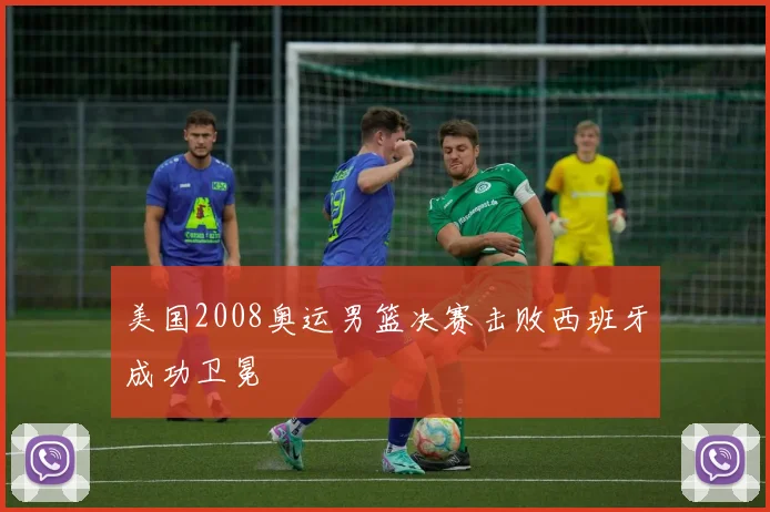 美国2008奥运男篮决赛击败西班牙成功卫冕