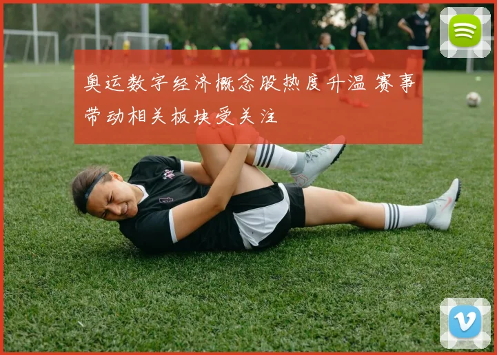 奥运数字经济概念股热度升温 赛事带动相关板块受关注