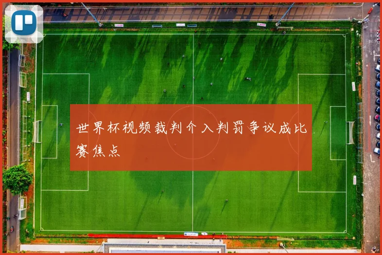 世界杯视频裁判介入判罚争议成比赛焦点