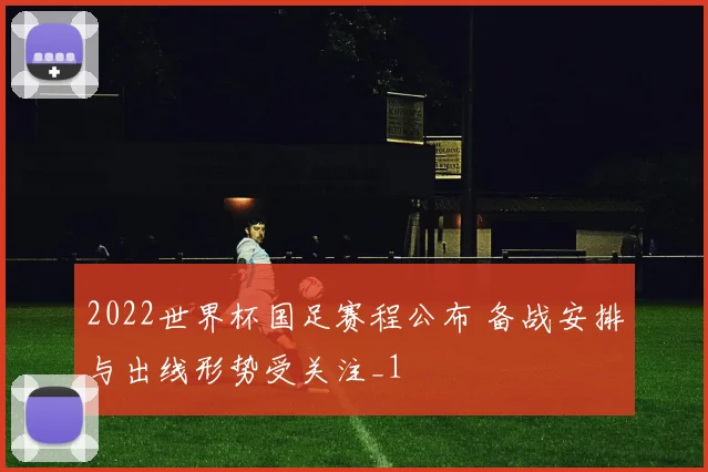 2022世界杯国足赛程公布 备战安排与出线形势受关注_1