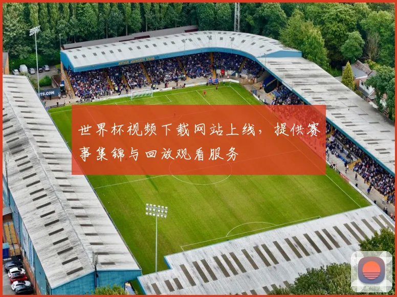 世界杯视频下载网站上线，提供赛事集锦与回放观看服务